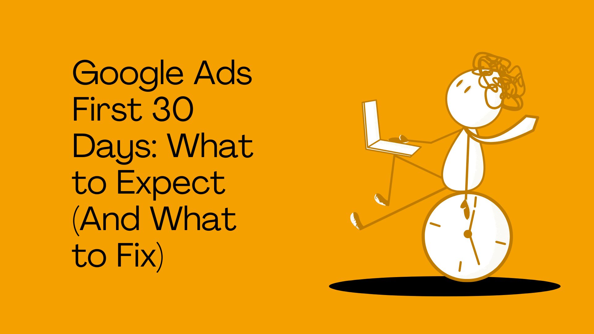 Google Ads First 30 Days: What to Expect (And What to Fix)